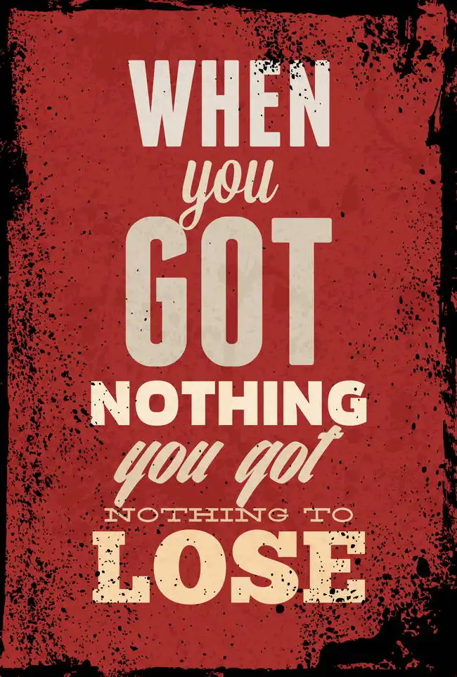Unknown: When you got nothing you got nothing to lose