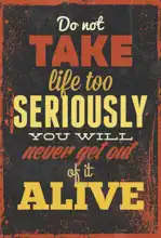 Unknown: Do not take life seriously…